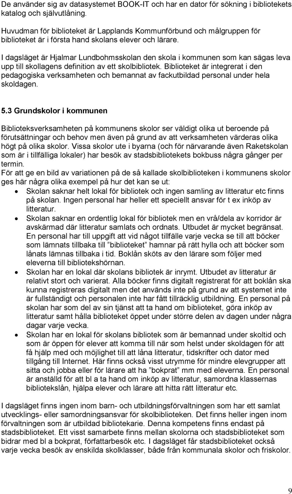 I dagsläget är Hjalmar Lundbohmsskolan den skola i kommunen som kan sägas leva upp till skollagens definition av ett skolbibliotek.