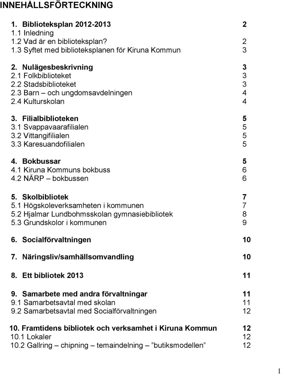 1 Kiruna Kommuns bokbuss 6 4.2 NÄRP bokbussen 6 5. Skolbibliotek 7 5.1 Högskoleverksamheten i kommunen 7 5.2 Hjalmar Lundbohmsskolan gymnasiebibliotek 8 5.3 Grundskolor i kommunen 9 6.