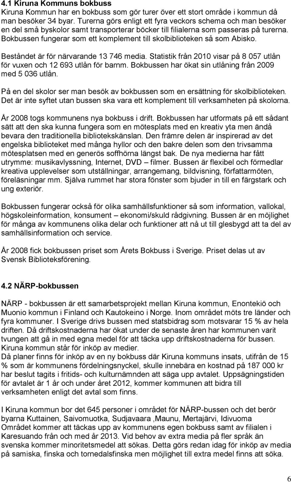 Bokbussen fungerar som ett komplement till skolbiblioteken så som Abisko. Beståndet är för närvarande 13 746 media. Statistik från 2010 visar på 8 057 utlån för vuxen och 12 693 utlån för barnm.