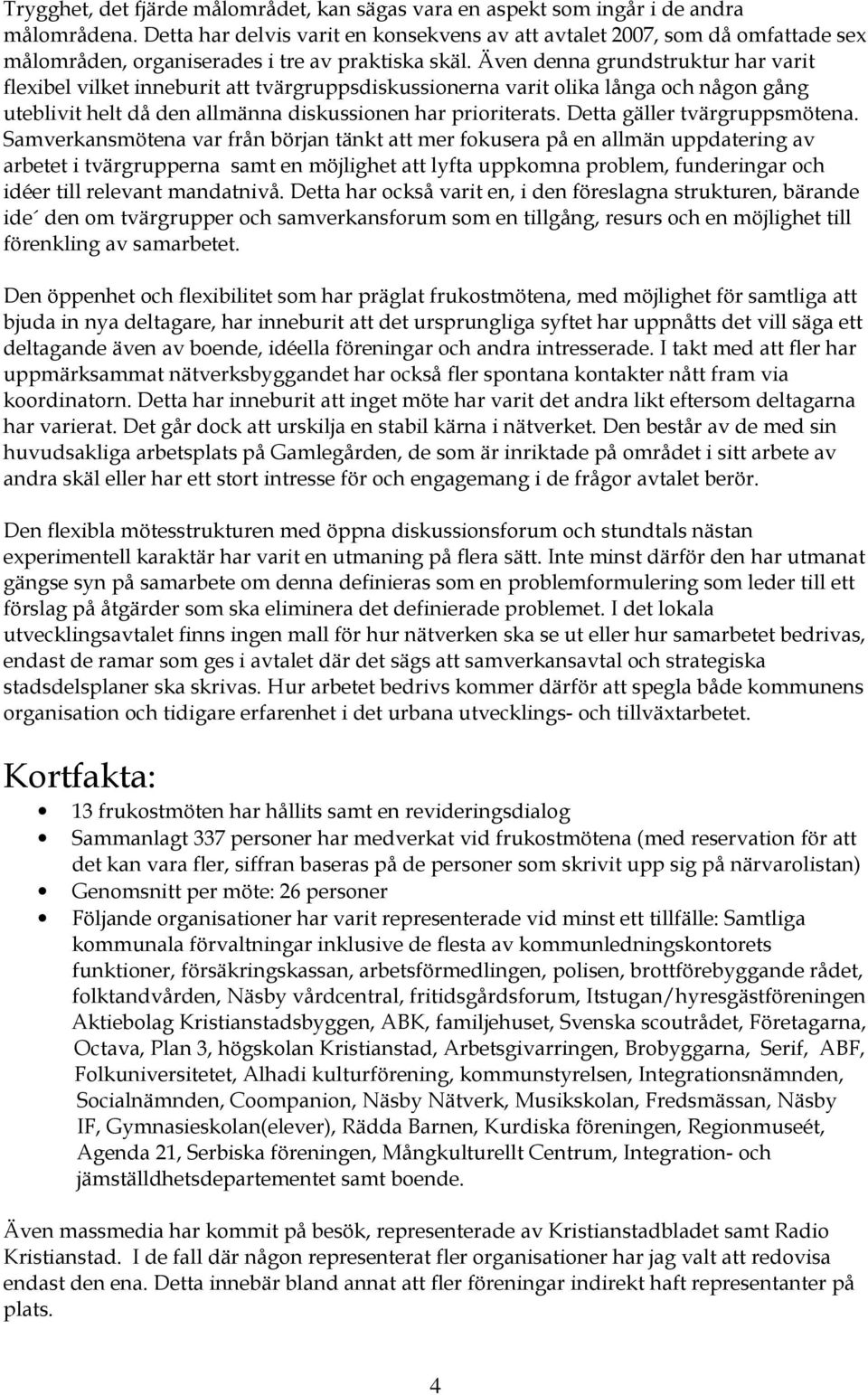 Även denna grundstruktur har varit flexibel vilket inneburit att tvärgruppsdiskussionerna varit olika långa och någon gång uteblivit helt då den allmänna diskussionen har prioriterats.