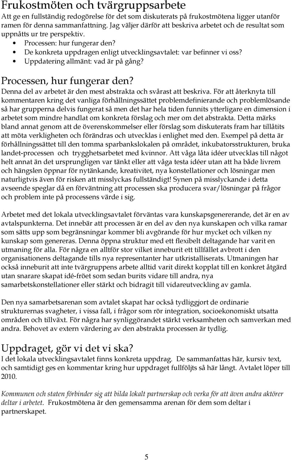 Uppdatering allmänt: vad är på gång? Processen, hur fungerar den? Denna del av arbetet är den mest abstrakta och svårast att beskriva.