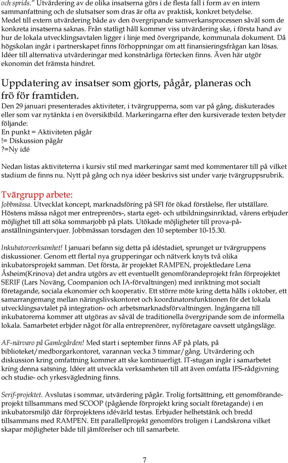 Från statligt håll kommer viss utvärdering ske, i första hand av hur de lokala utvecklingsavtalen ligger i linje med övergripande, kommunala dokument.