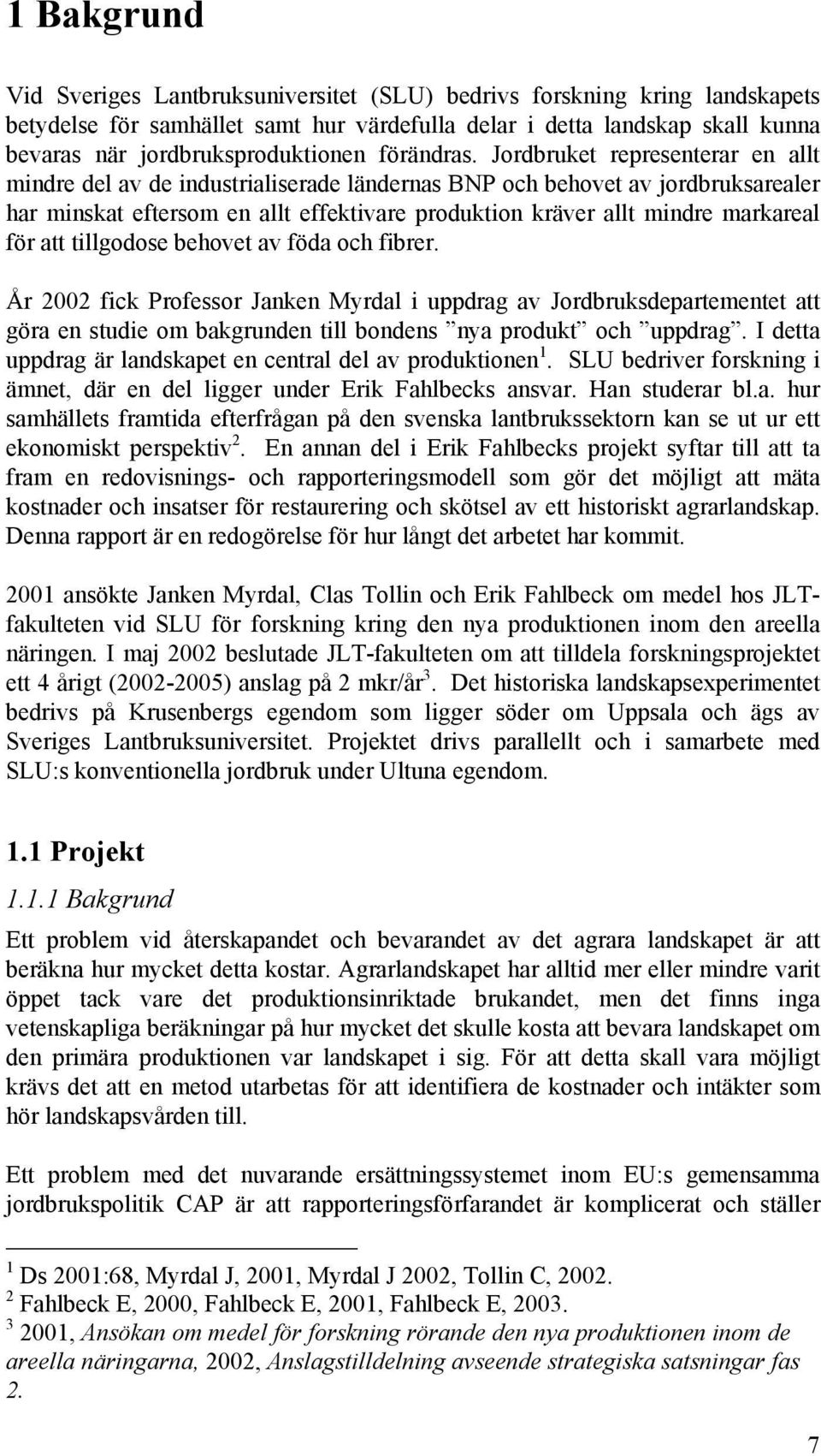 Jordbruket representerar en allt mindre del av de industrialiserade ländernas BNP och behovet av jordbruksarealer har minskat eftersom en allt effektivare produktion kräver allt mindre markareal för