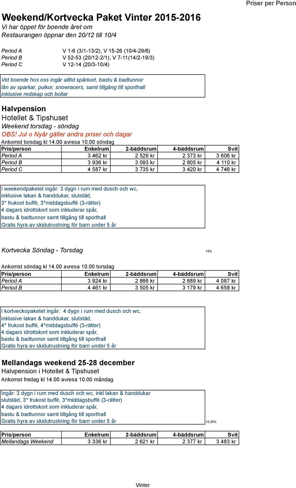 Halvpension Hotellet & Tipshuset Weekend torsdag - söndag OBS! Jul o Nyår gäller andra priser och dagar Ankomst torsdag kl 14.00 avresa 10.