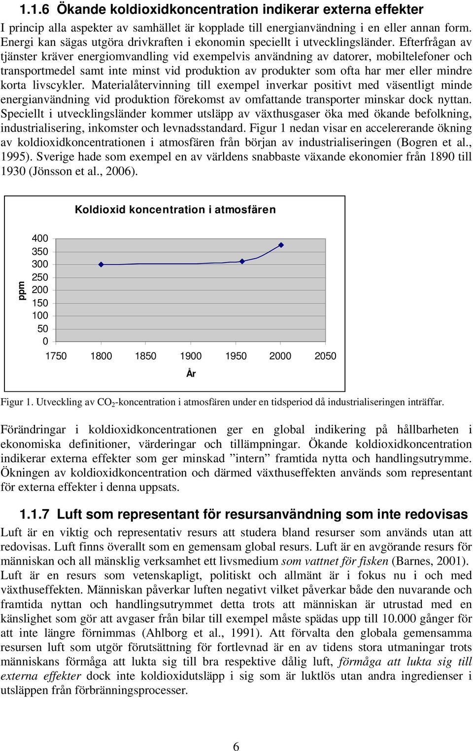 Efterfrågan av tjänster kräver energiomvandling vid exempelvis användning av datorer, mobiltelefoner och transportmedel samt inte minst vid produktion av produkter som ofta har mer eller mindre korta