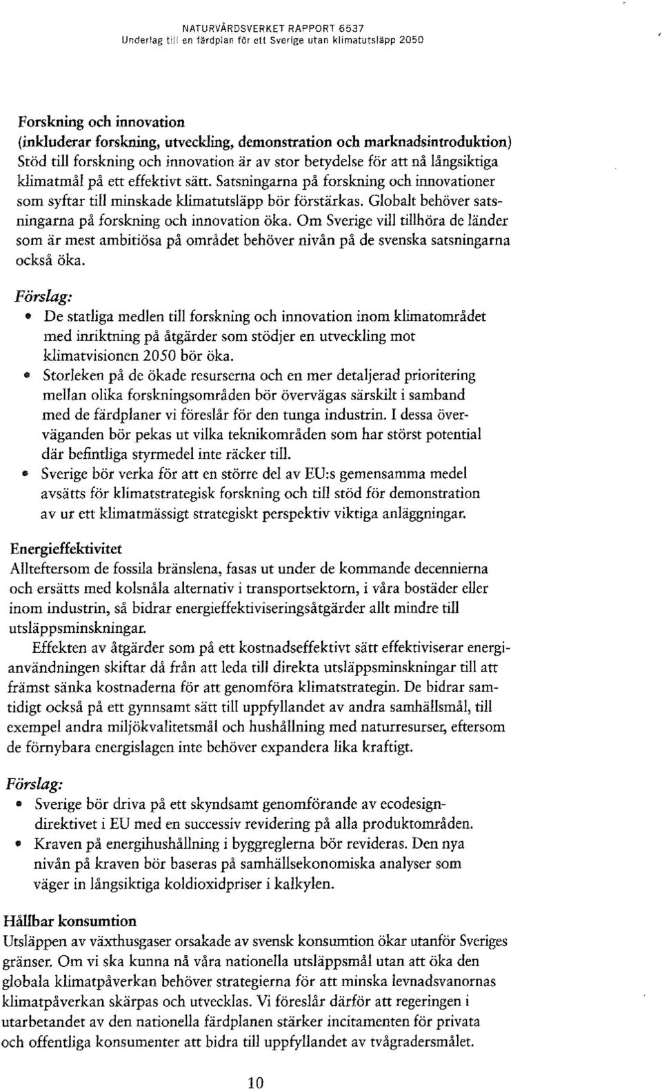 Satsningarna på forskning och innovationer som syftar till minskade klimatutsläpp bör förstärkas. Globalt behöver satsningarna på forskning och innovation öka.