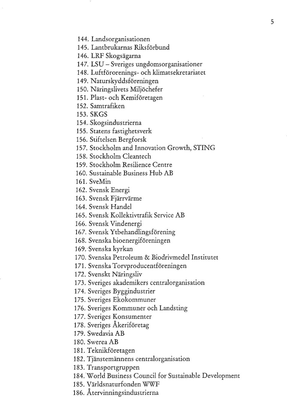 Stockholm and Innovation Growth, STING 158. Stockholm Cleantech 159. Stockholm Resilience Centre 160. Sustainable Business Hub AB 161. SveMin 162. Svensk Energi 163. Svensk Fjärrvärme 164.