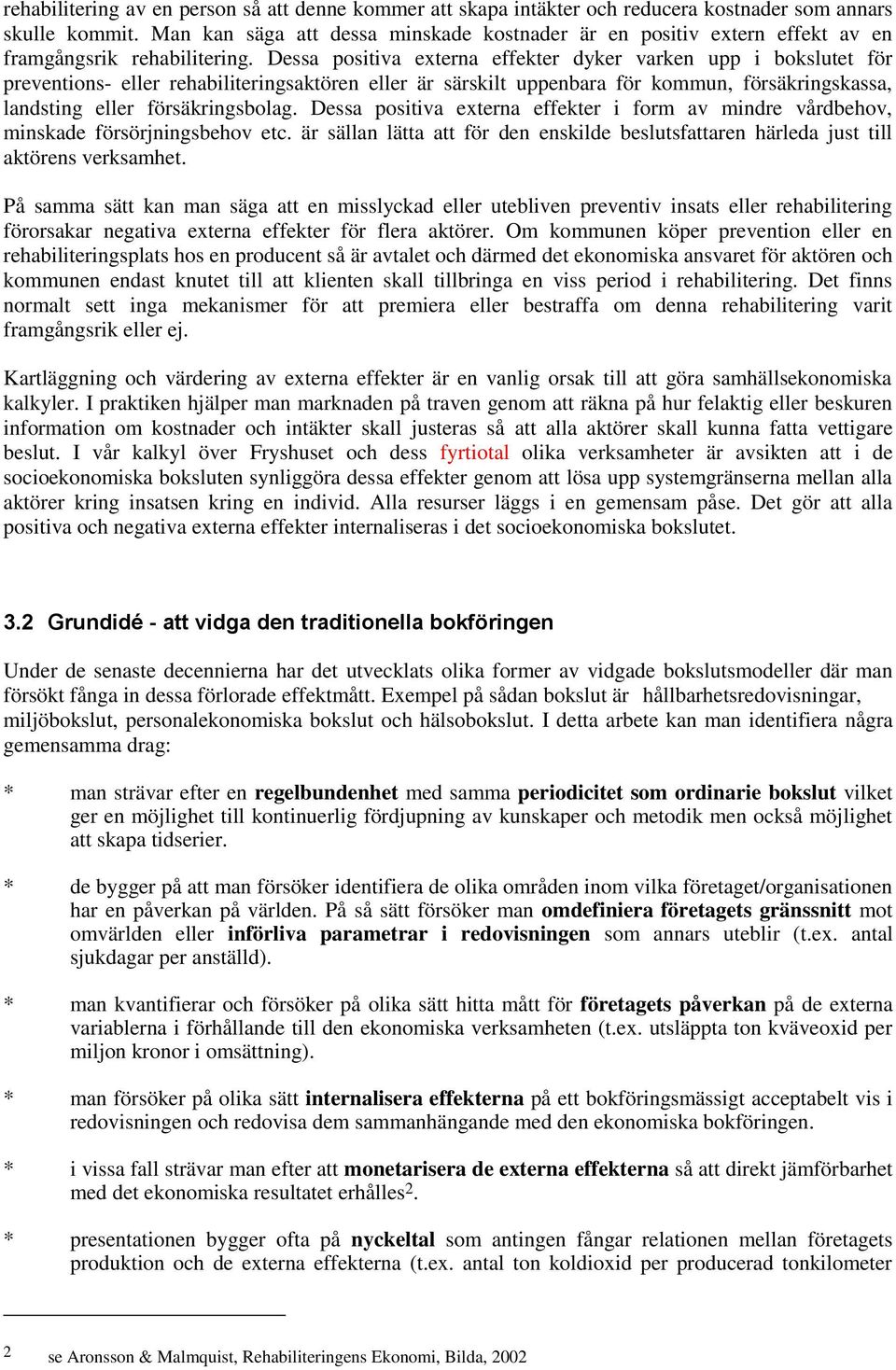 Dessa positiva externa effekter dyker varken upp i bokslutet för preventions- eller rehabiliteringsaktören eller är särskilt uppenbara för kommun, försäkringskassa, landsting eller försäkringsbolag.