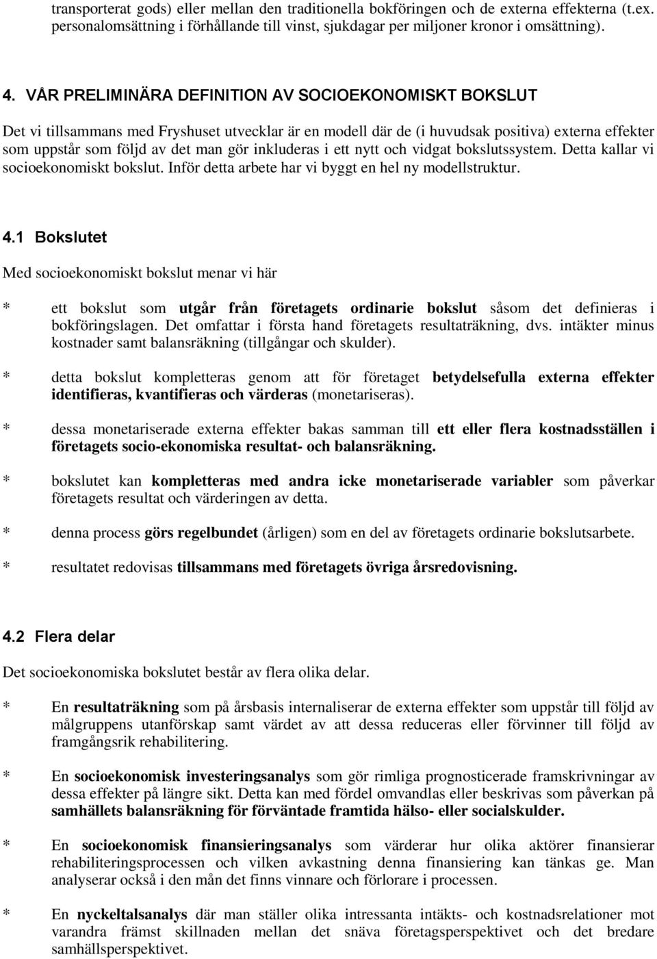 inkluderas i ett nytt och vidgat bokslutssystem. Detta kallar vi socioekonomiskt bokslut. Inför detta arbete har vi byggt en hel ny modellstruktur. 4.