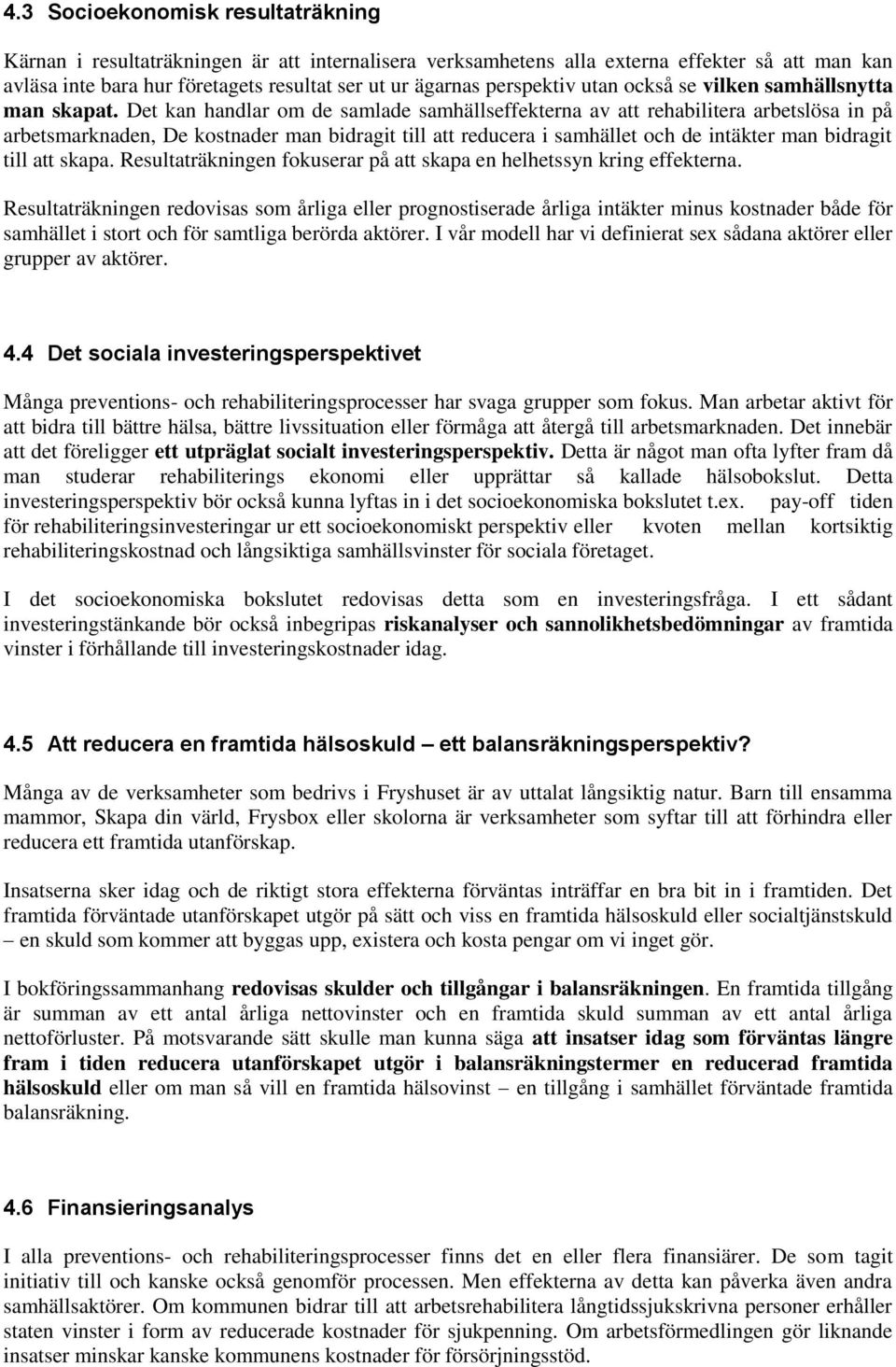 Det kan handlar om de samlade samhällseffekterna av att rehabilitera arbetslösa in på arbetsmarknaden, De kostnader man bidragit till att reducera i samhället och de intäkter man bidragit till att