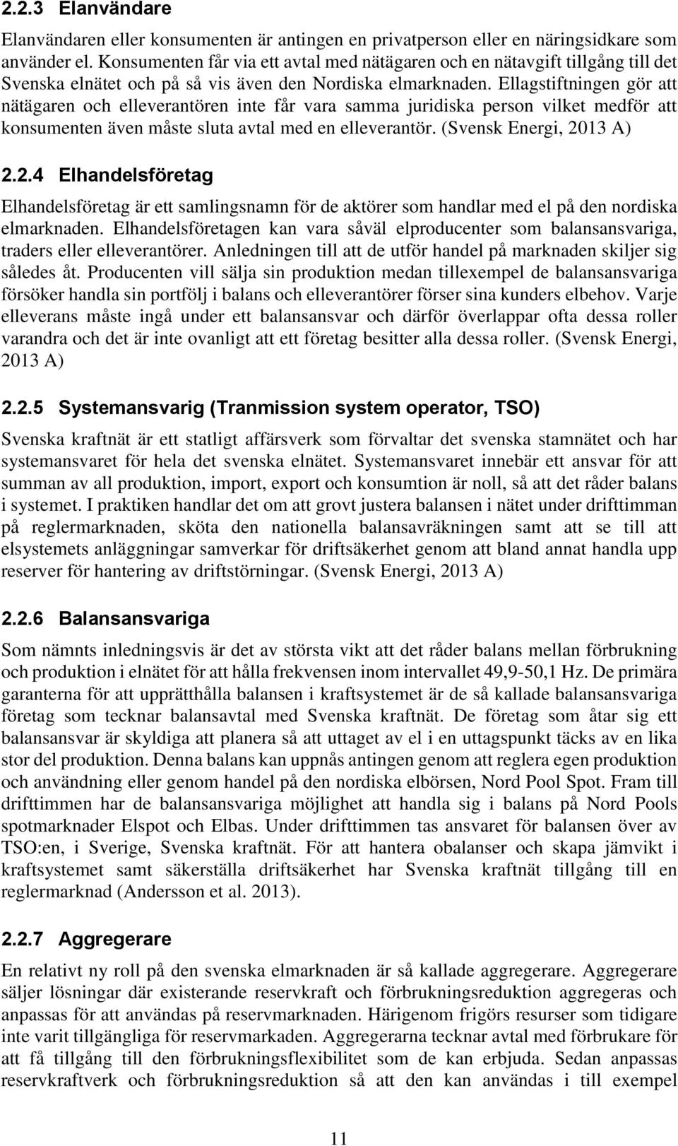 Ellagstiftningen gör att nätägaren och elleverantören inte får vara samma juridiska person vilket medför att konsumenten även måste sluta avtal med en elleverantör. (Svensk Energi, 20