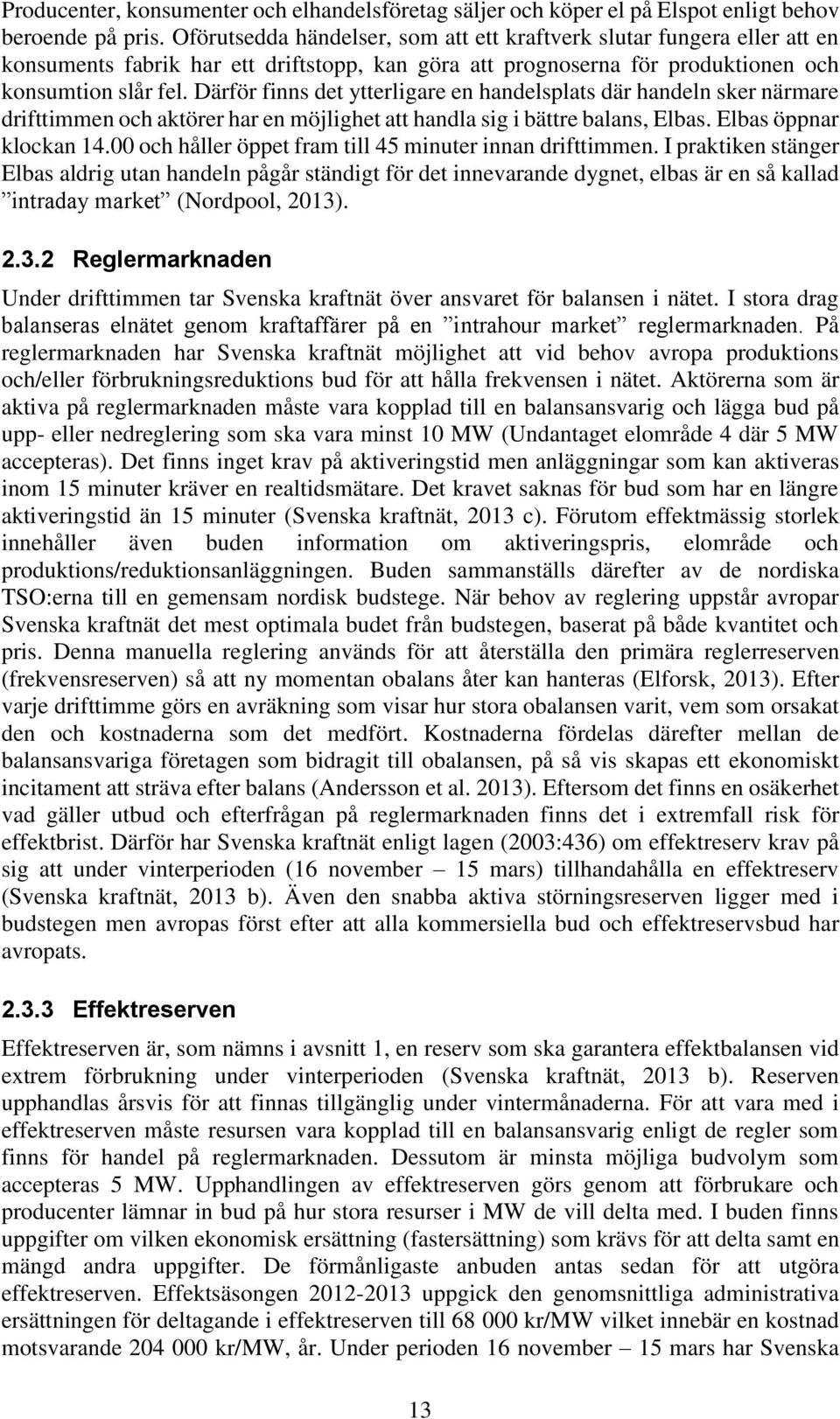 Därför finns det ytterligare en handelsplats där handeln sker närmare drifttimmen och aktörer har en möjlighet att handla sig i bättre balans, Elbas. Elbas öppnar klockan 14.