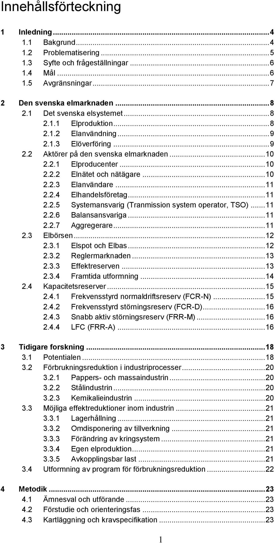 .. 10 2.2.3 Elanvändare... 11 2.2.4 Elhandelsföretag... 11 2.2.5 Systemansvarig (Tranmission system operator, TSO)... 11 2.2.6 Balansansvariga... 11 2.2.7 Aggregerare... 11 2.3 Elbörsen... 12 2.3.1 Elspot och Elbas.