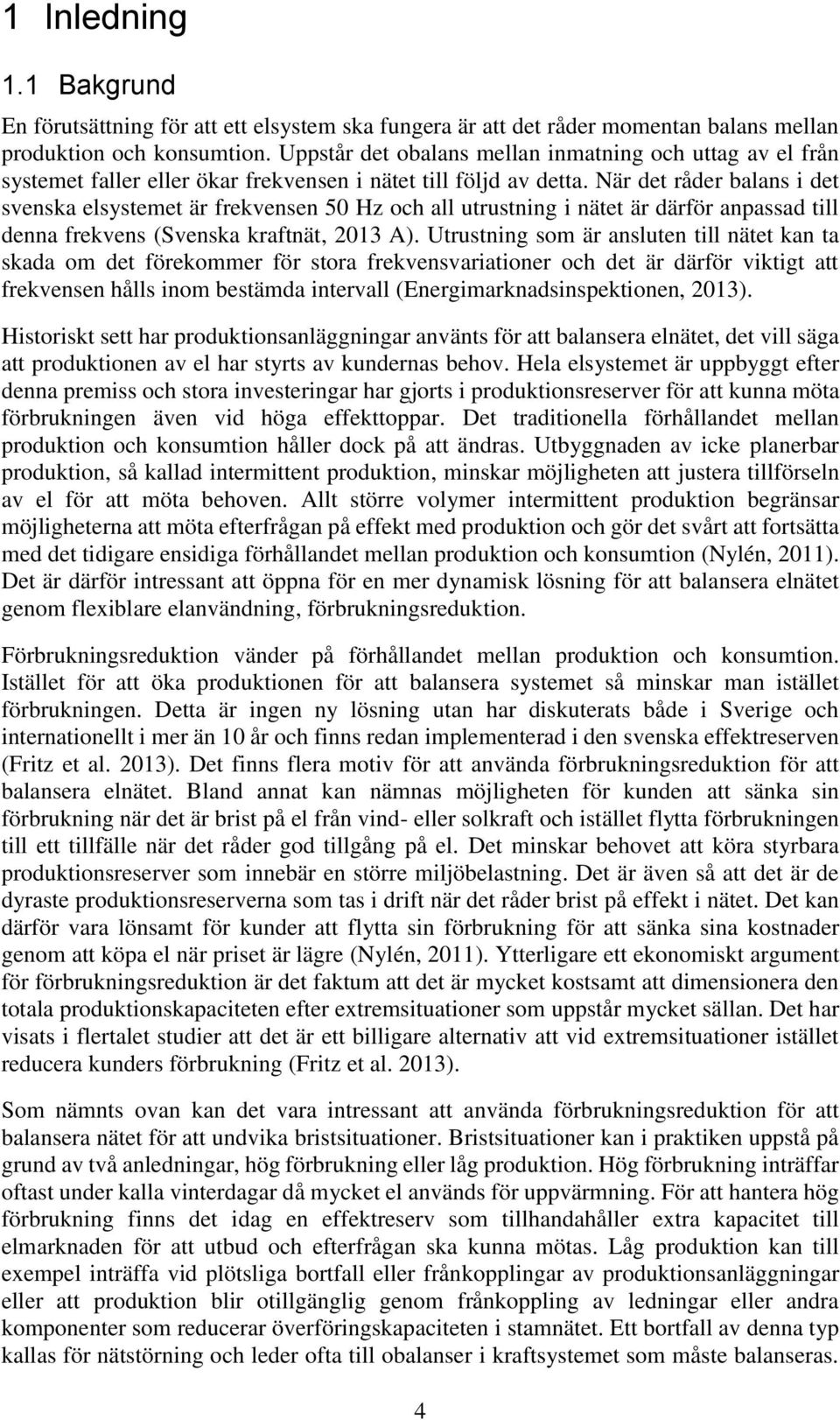 När det råder balans i det svenska elsystemet är frekvensen 50 Hz och all utrustning i nätet är därför anpassad till denna frekvens (Svenska kraftnät, 2013 A).