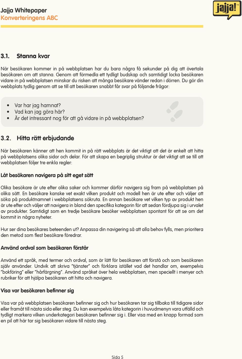 Du gör din webbplats tydlig genom att se till att besökaren snabbt får svar på följande frågor: Var har jag hamnat? Vad kan jag göra här? Är det intressant nog för att gå vidare in på webbplatsen? 3.