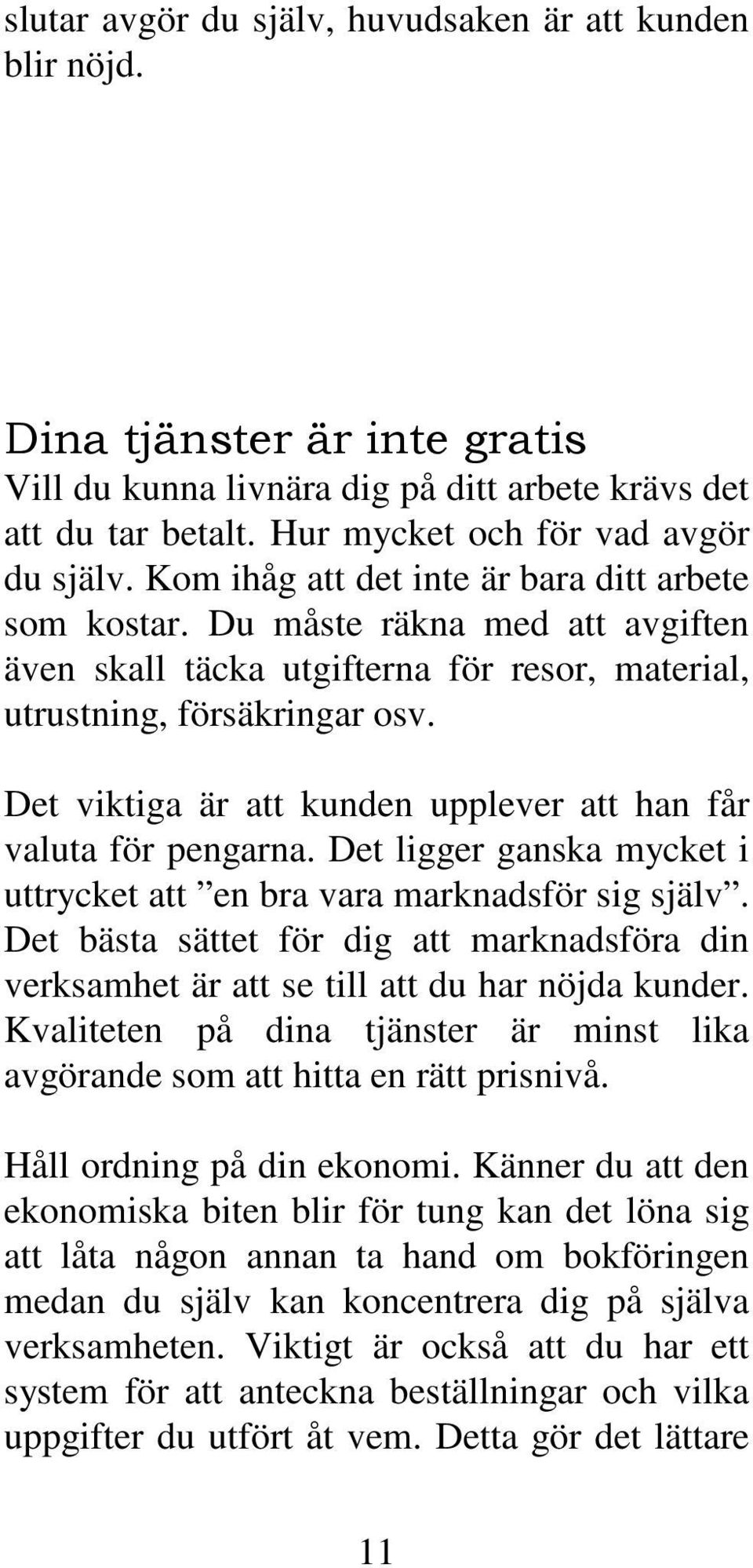 Det viktiga är att kunden upplever att han får valuta för pengarna. Det ligger ganska mycket i uttrycket att en bra vara marknadsför sig själv.