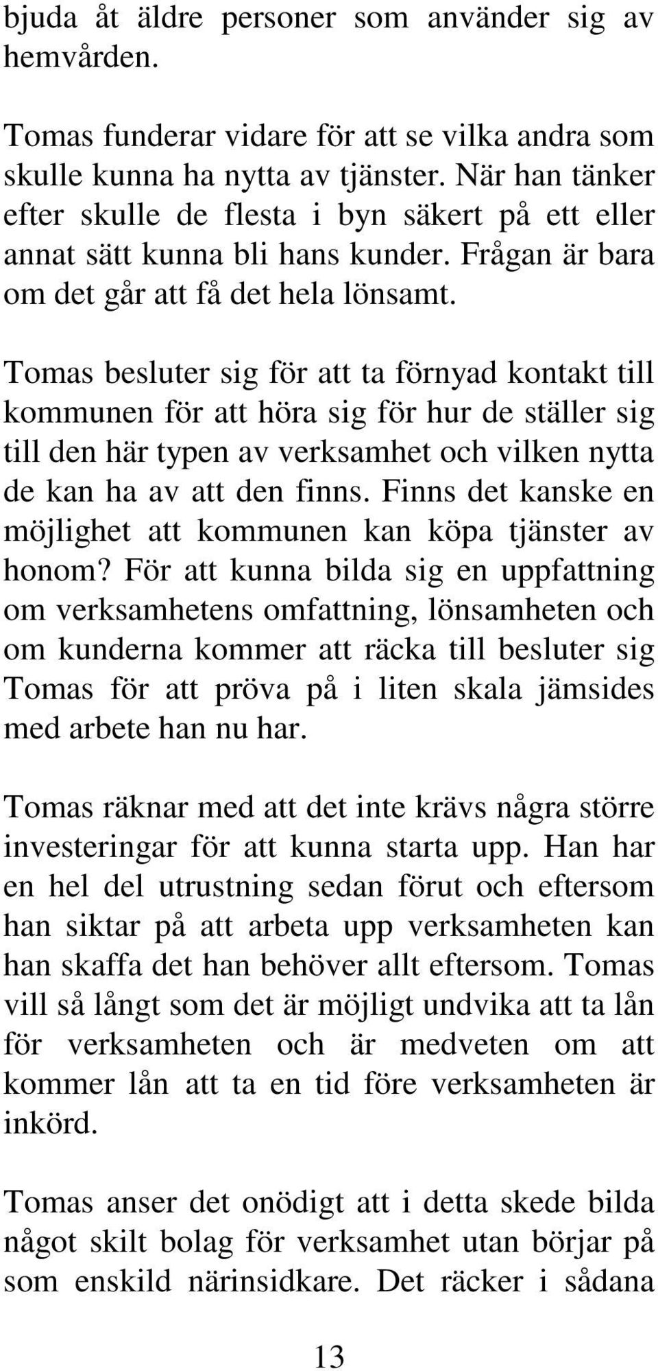 Tomas besluter sig för att ta förnyad kontakt till kommunen för att höra sig för hur de ställer sig till den här typen av verksamhet och vilken nytta de kan ha av att den finns.