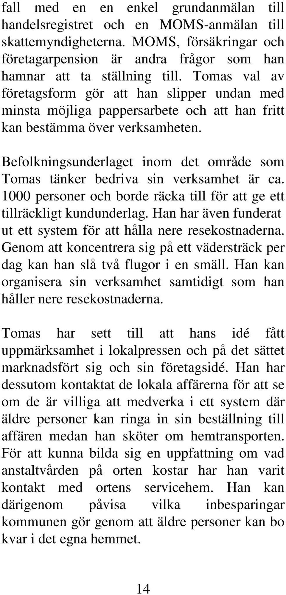 Befolkningsunderlaget inom det område som Tomas tänker bedriva sin verksamhet är ca. 1000 personer och borde räcka till för att ge ett tillräckligt kundunderlag.