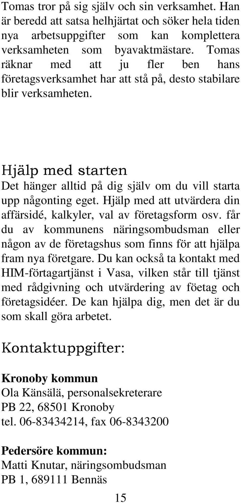 Hjälp med att utvärdera din affärsidé, kalkyler, val av företagsform osv. får du av kommunens näringsombudsman eller någon av de företagshus som finns för att hjälpa fram nya företgare.