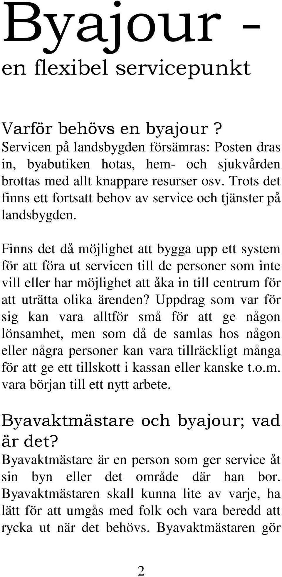 Finns det då möjlighet att bygga upp ett system för att föra ut servicen till de personer som inte vill eller har möjlighet att åka in till centrum för att uträtta olika ärenden?