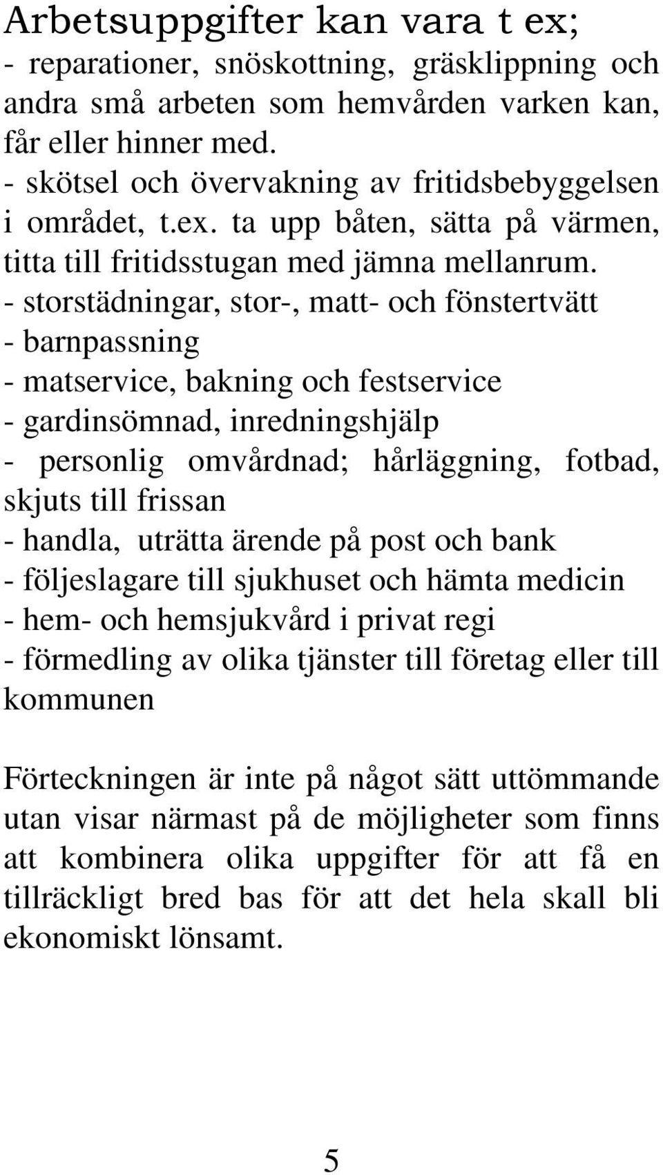 - storstädningar, stor-, matt- och fönstertvätt - barnpassning - matservice, bakning och festservice - gardinsömnad, inredningshjälp - personlig omvårdnad; hårläggning, fotbad, skjuts till frissan -