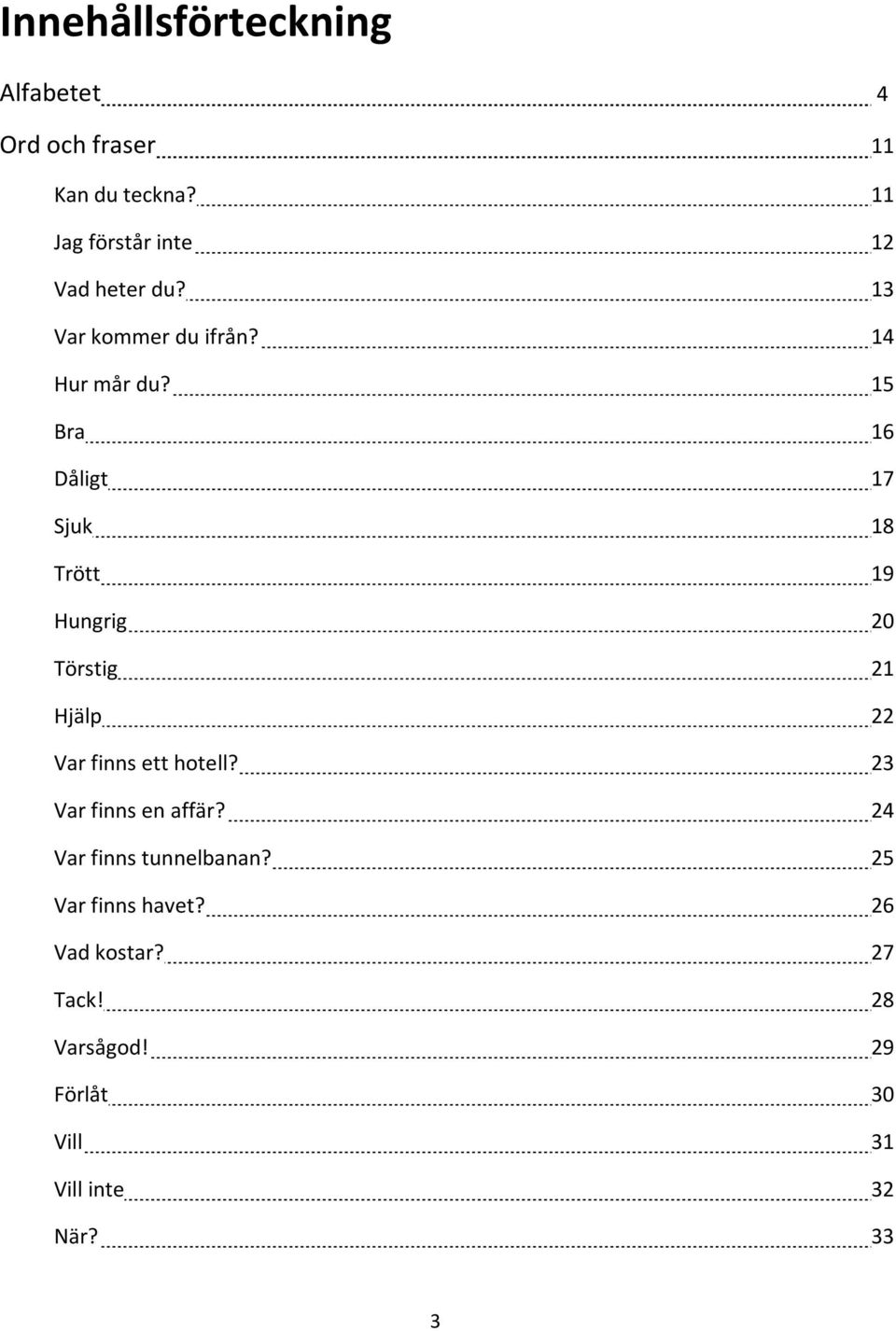 15 Bra 16 Dåligt 17 Sjuk 18 Trött 19 Hungrig 20 Törstig 21 Hjälp 22 Var finns ett hotell?