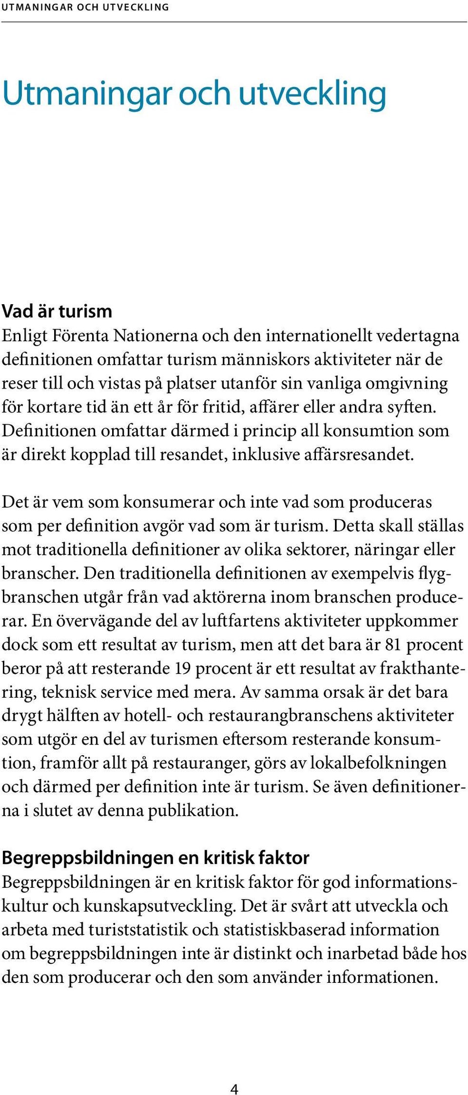 Definitionen omfattar därmed i princip all konsumtion som är direkt kopplad till resandet, inklusive affärsresandet.