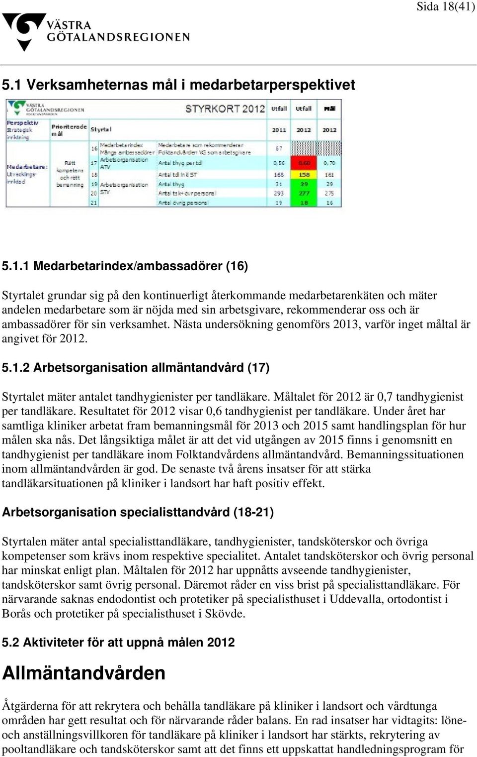 som är nöjda med sin arbetsgivare, rekommenderar oss och är ambassadörer för sin verksamhet. Nästa undersökning genomförs 2013