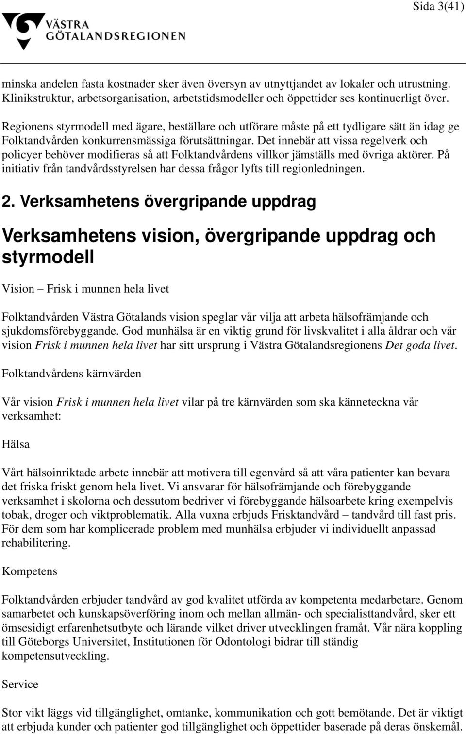 Det innebär att vissa regelverk och policyer behöver modifieras så att Folktandvårdens villkor jämställs med övriga aktörer.