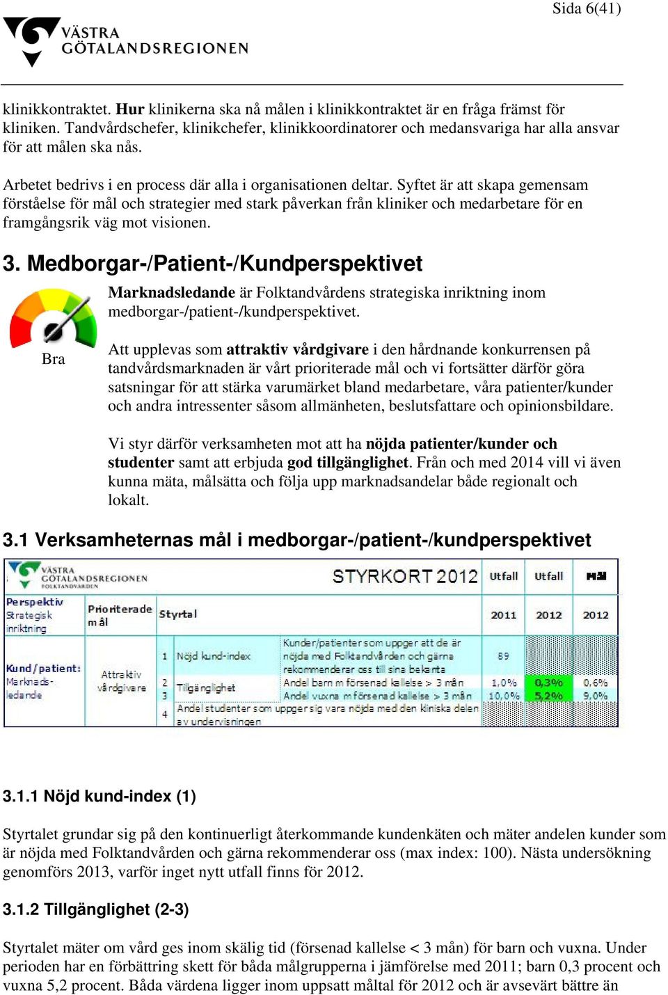 Syftet är att skapa gemensam förståelse för mål och strategier med stark påverkan från kliniker och medarbetare för en framgångsrik väg mot visionen. 3.