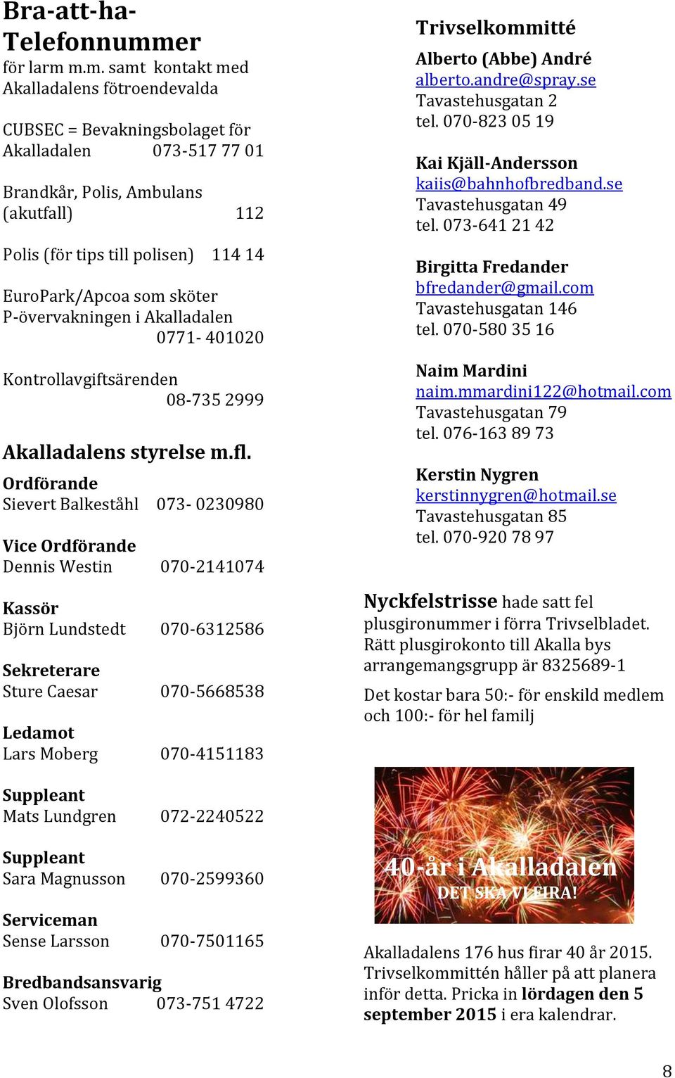 m.m. samt kontakt med Akalladalens fötroendevalda CUBSEC = Bevakningsbolaget för Akalladalen 073-517 77 01 Brandkår, Polis, Ambulans (akutfall) 112 Polis (för tips till polisen) 114 14 EuroPark/Apcoa