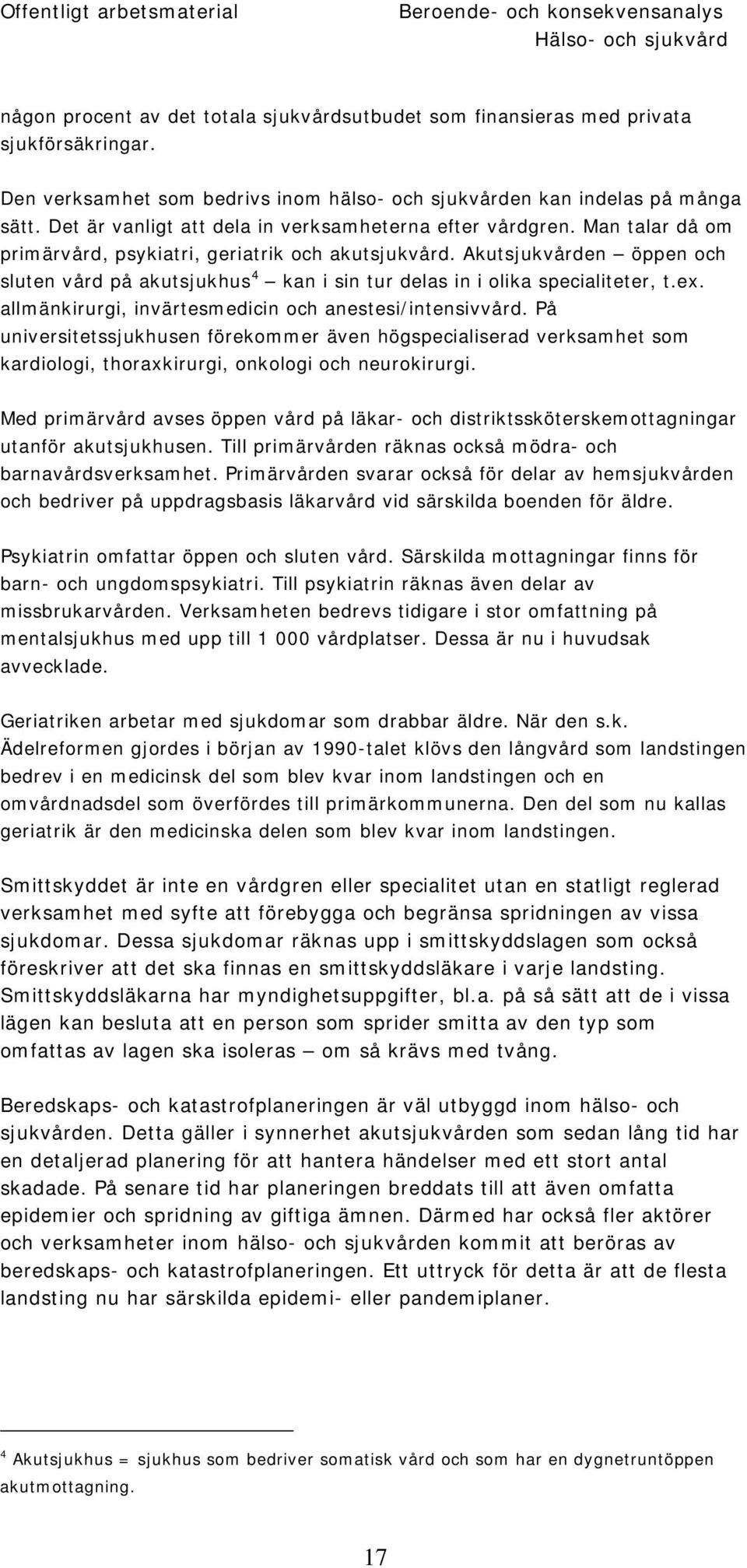 Man talar då om primärvård, psykiatri, geriatrik och akutsjukvård. Akutsjukvården öppen och sluten vård på akutsjukhus 4 kan i sin tur delas in i olika specialiteter, t.ex.