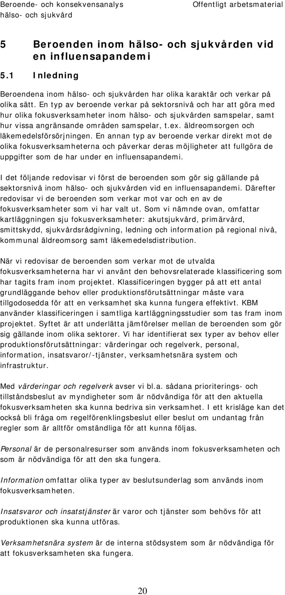 En typ av beroende verkar på sektorsnivå och har att göra med hur olika fokusverksamheter inom hälso- och sjukvården samspelar, samt hur vissa angränsande områden samspelar, t.ex.