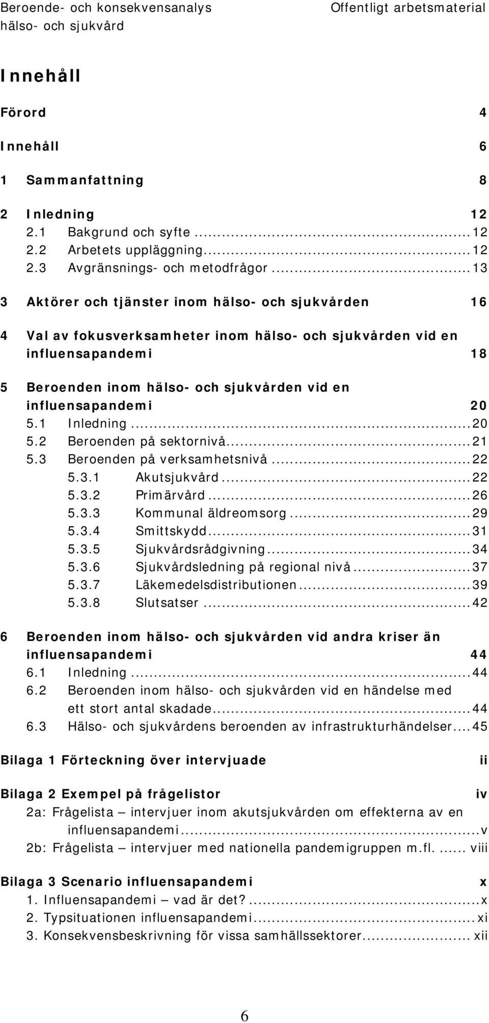 influensapandemi 20 5.1 Inledning...20 5.2 Beroenden på sektornivå...21 5.3 Beroenden på verksamhetsnivå...22 5.3.1 Akutsjukvård...22 5.3.2 Primärvård...26 5.3.3 Kommunal äldreomsorg...29 5.3.4 Smittskydd.