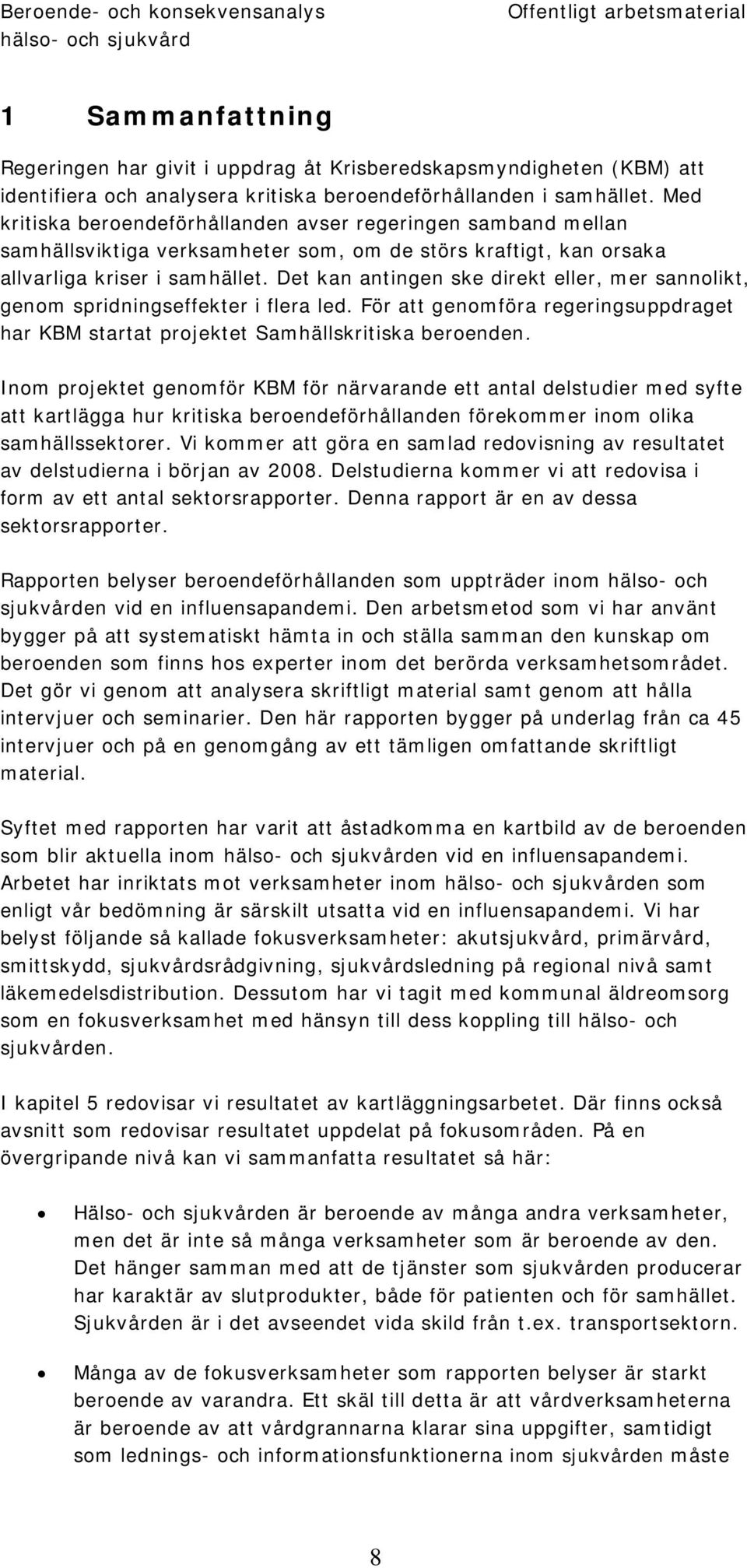 Det kan antingen ske direkt eller, mer sannolikt, genom spridningseffekter i flera led. För att genomföra regeringsuppdraget har KBM startat projektet Samhällskritiska beroenden.