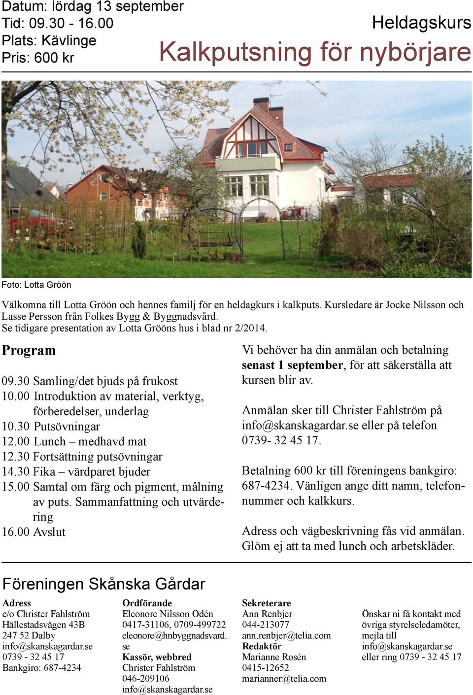 Kursledare är Jocke Nilsson och Lasse Persson från Folkes Bygg & Byggnadsvård. Se tidigare presentation av Lotta Grööns hus i blad nr 2/2014. Program 09.30 Samling/det bjuds på frukost 10.