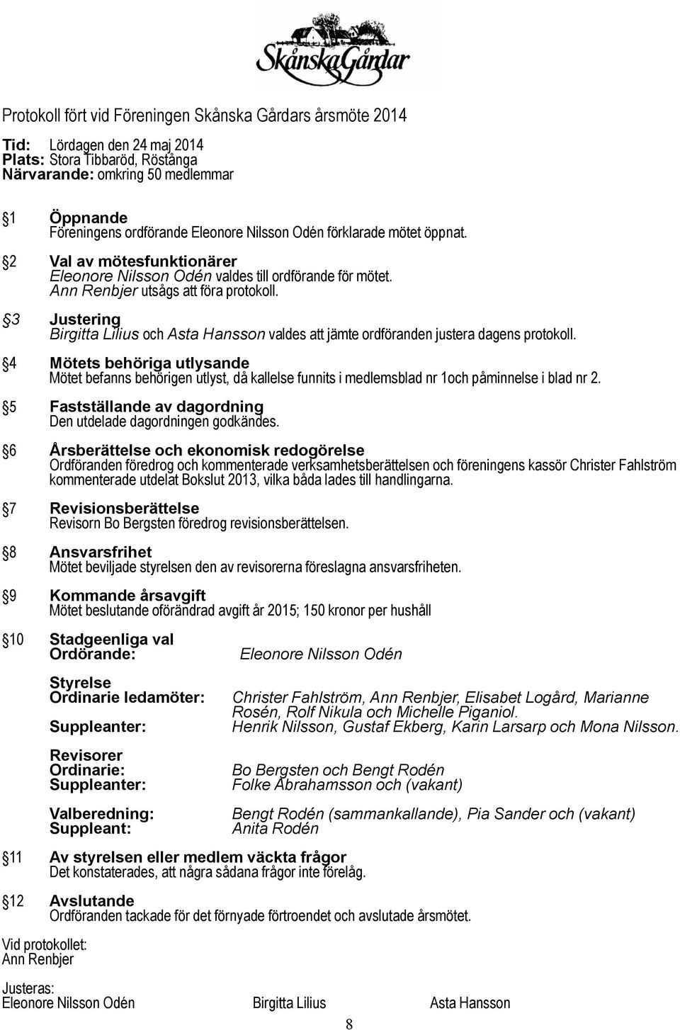 3 Justering Birgitta Lilius och Asta Hansson valdes att jämte ordföranden justera dagens protokoll.