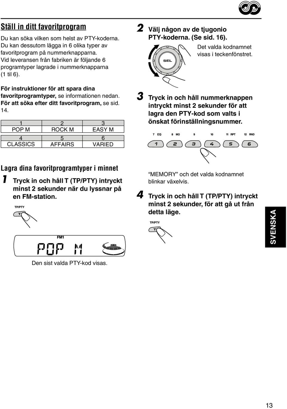 För att söka efter ditt favoritprogram, se sid. 14. 1 2 3 POP M ROCK M EASY M 4 5 6 CLASSICS AFFAIRS VARIED 2 Välj någon av de tjugonio PTY-koderna. (Se sid. 16).