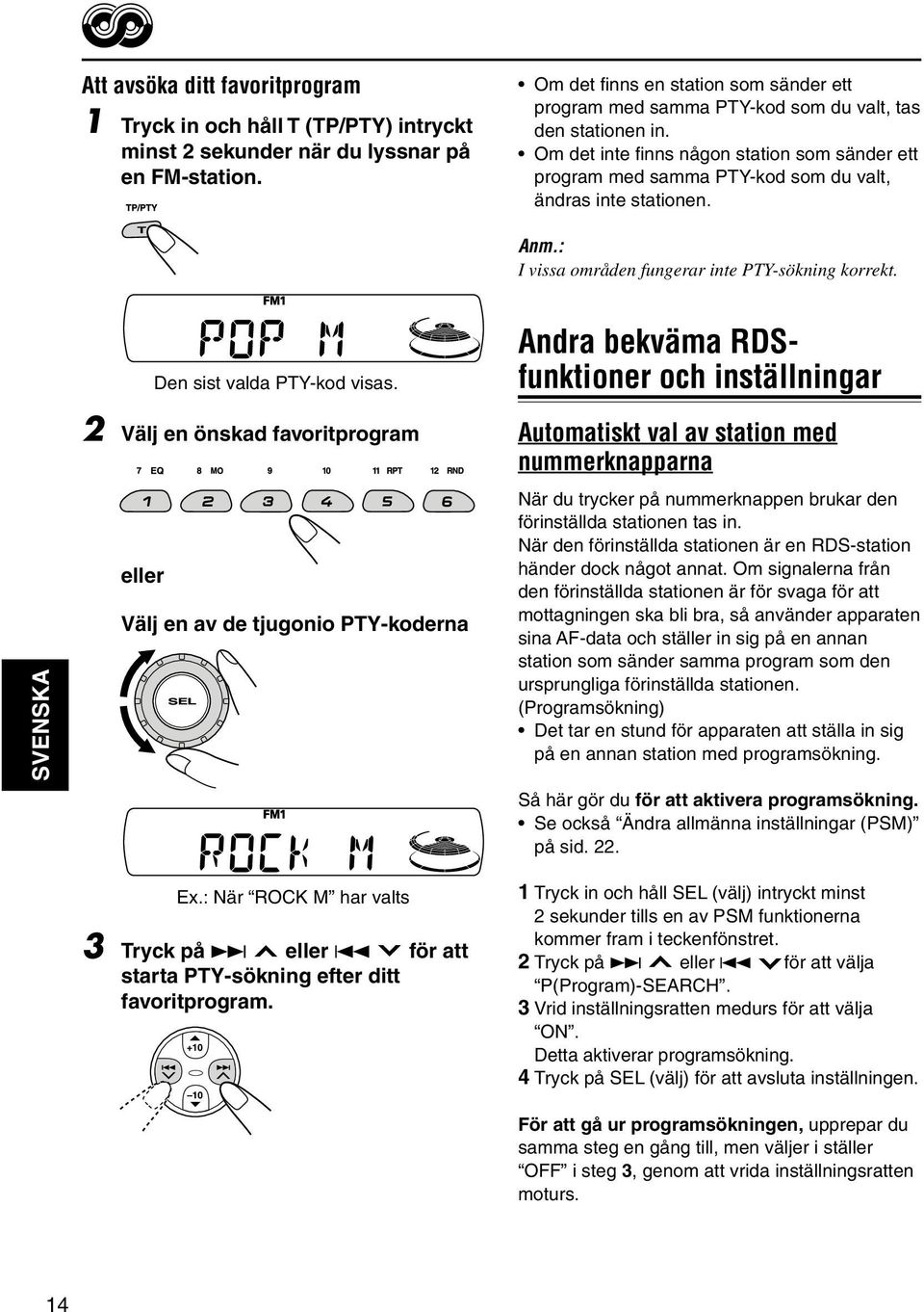 Om det inte finns någon station som sänder ett program med samma PTY-kod som du valt, ändras inte stationen. Anm.: I vissa områden fungerar inte PTY-sökning korrekt. Den sist valda PTY-kod visas.