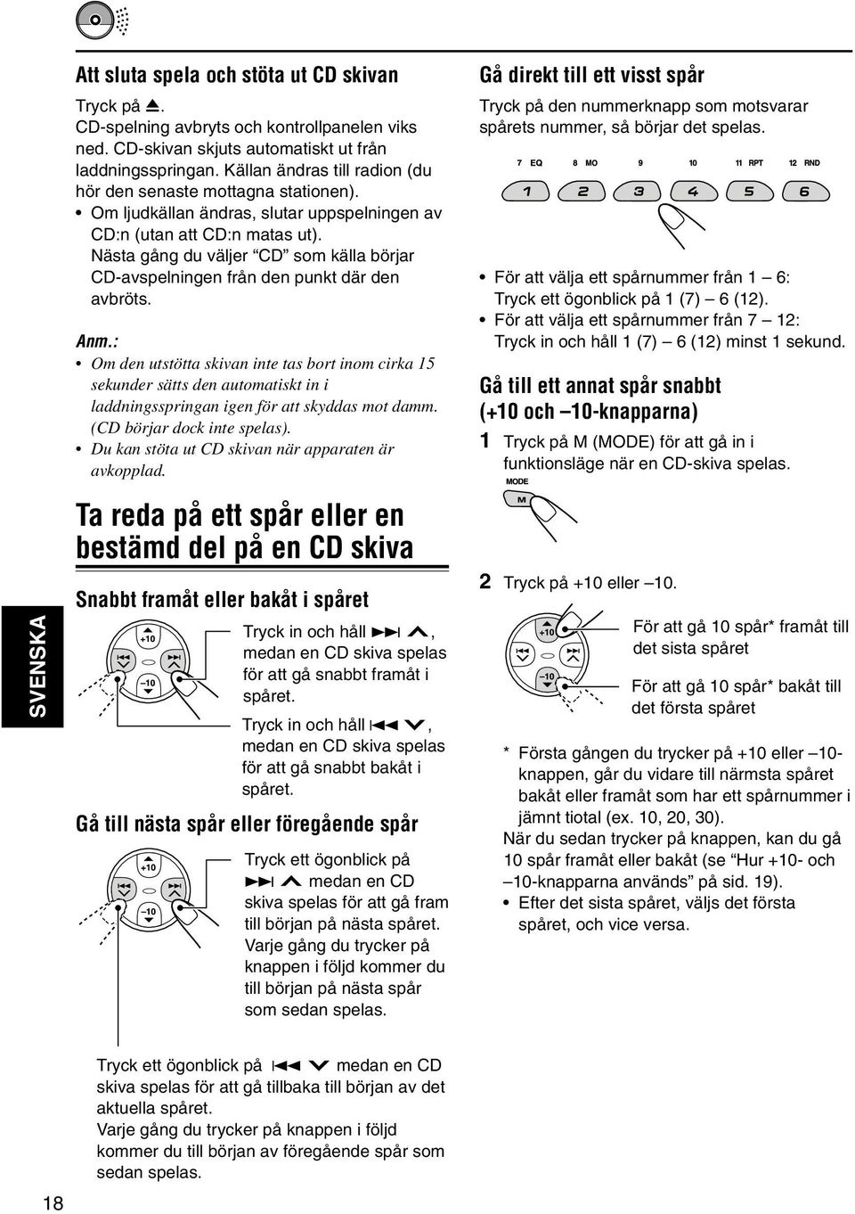 Nästa gång du väljer CD som källa börjar CD-avspelningen från den punkt där den avbröts. Anm.