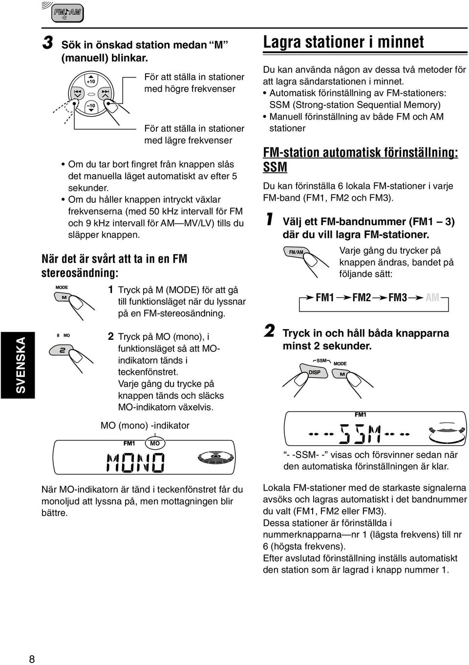 När det är svårt att ta in en FM stereosändning: För att ställa in stationer med högre frekvenser För att ställa in stationer med lägre frekvenser 1 Tryck på M (MODE) för att gå till funktionsläget