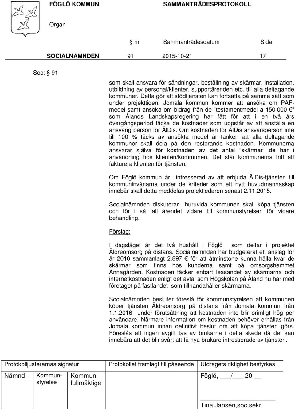 Jomala kommun kommer att ansöka om PAFmedel samt ansöka om bidrag från de testamentmedel á 150 000 som Ålands Landskapsregering har fått för att i en två års övergångsperiod täcka de kostnader som