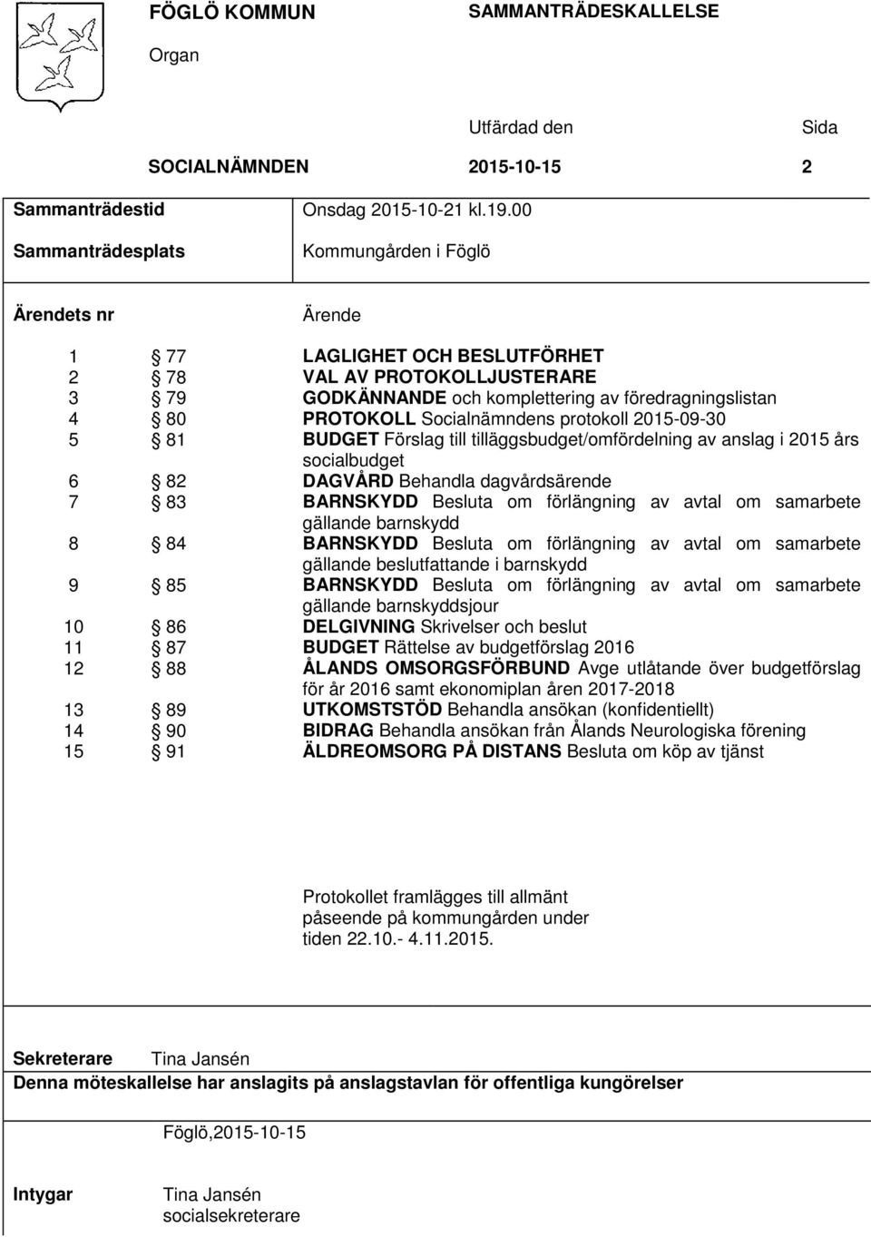 komplettering av föredragningslistan PROTOKOLL Socialnämndens protokoll 2015-09-30 BUDGET Förslag till tilläggsbudget/omfördelning av anslag i 2015 års socialbudget DAGVÅRD Behandla dagvårdsärende