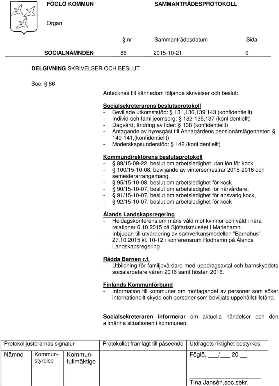 pensionärslägenheter: 140-141,(konfidentiellt) - Moderskapsunderstöd: 142 (konfidentiellt) Kommundirektörens beslutsprotokoll - 89/15-09-22, beslut om arbetsledighet utan lön för kock - 100/15-10-08,