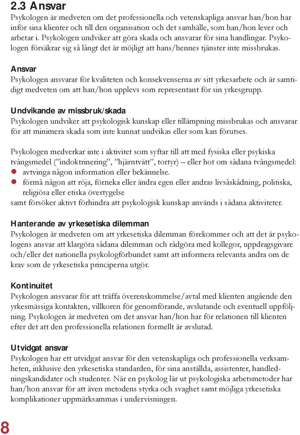 Ansvar Psykologen ansvarar för kvaliteten och konsekvenserna av sitt yrkesarbete och är samtidigt medveten om att han/hon upplevs som representant för sin yrkesgrupp.