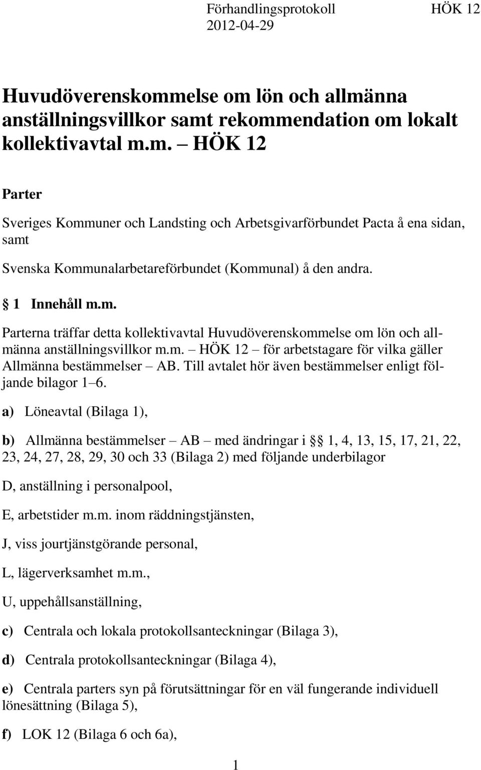 1 Innehåll m.m. Parterna träffar detta kollektivavtal Huvudöverenskommelse om lön och allmänna anställningsvillkor m.m. HÖK 12 för arbetstagare för vilka gäller Allmänna bestämmelser AB.