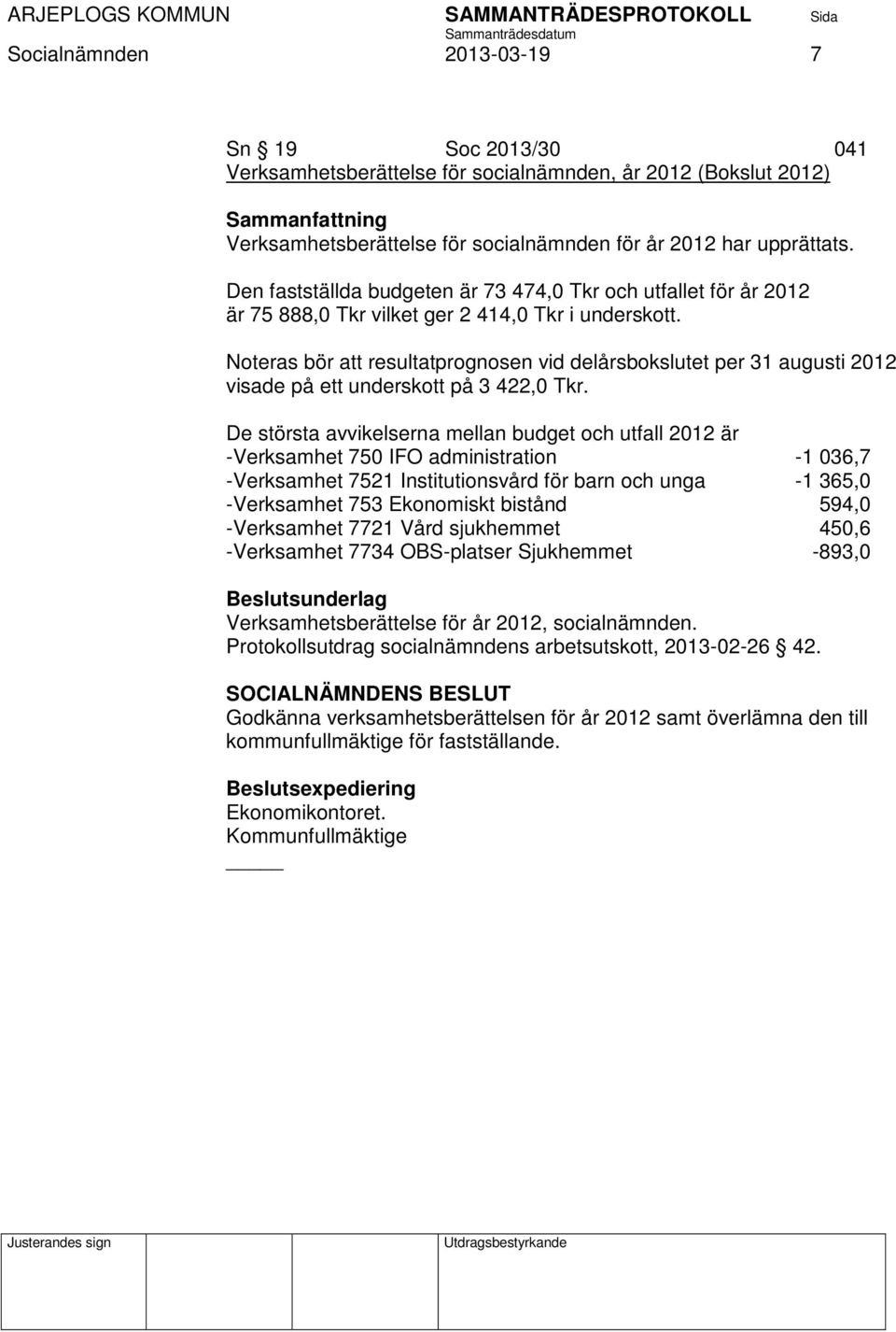 Noteras bör att resultatprognosen vid delårsbokslutet per 31 augusti 2012 visade på ett underskott på 3 422,0 Tkr.