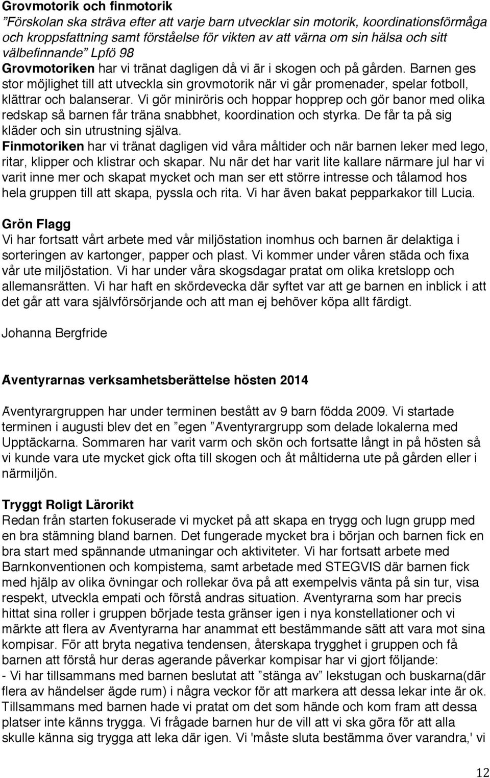 Barnen ges stor mo jlighet till att utveckla sin grovmotorik na r vi ga r promenader, spelar fotboll, klaẗtrar och balanserar.