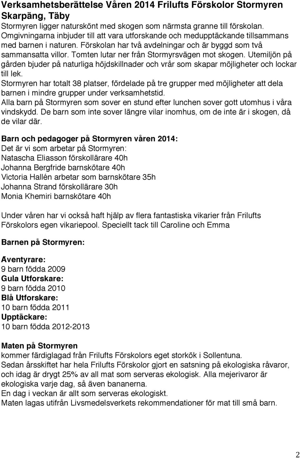 Tomten lutar ner fra n Stormyrsva gen mot skogen. Utemiljo n pa ga rden bjuder pa naturliga ho jdskillnader och vra r som skapar mo jligheter och lockar till lek.