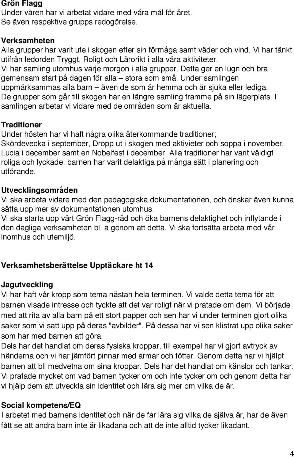 Vi har samling utomhus varje morgon i alla grupper. Detta ger en lugn och bra gemensam start pa dagen fo r alla stora som sma.